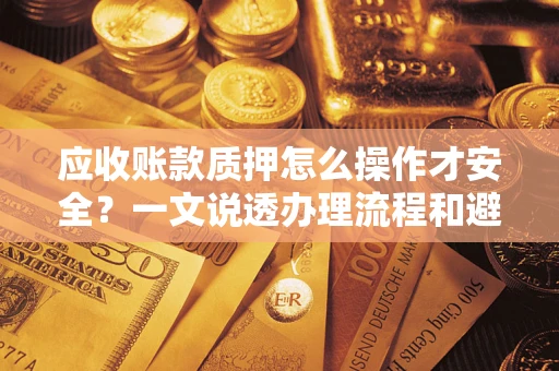 济南应收账款质押怎么操作才安全？一文说透办理流程和避险绝招